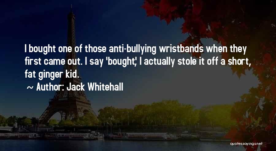 Jack Whitehall Quotes: I Bought One Of Those Anti-bullying Wristbands When They First Came Out. I Say 'bought', I Actually Stole It Off