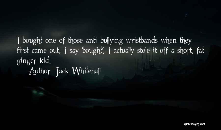 Jack Whitehall Quotes: I Bought One Of Those Anti-bullying Wristbands When They First Came Out. I Say 'bought', I Actually Stole It Off