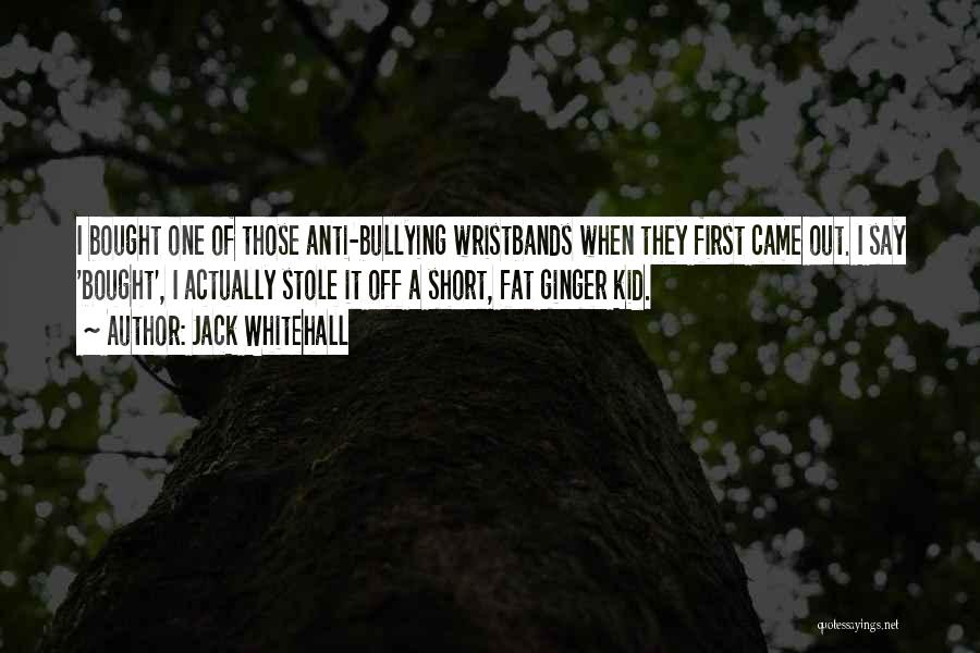 Jack Whitehall Quotes: I Bought One Of Those Anti-bullying Wristbands When They First Came Out. I Say 'bought', I Actually Stole It Off