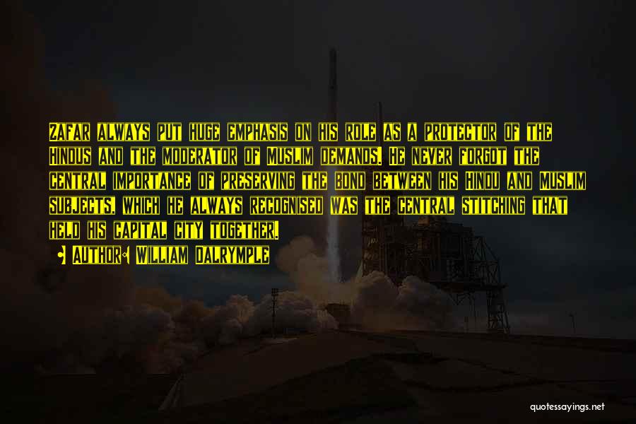 William Dalrymple Quotes: Zafar Always Put Huge Emphasis On His Role As A Protector Of The Hindus And The Moderator Of Muslim Demands.