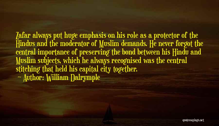 William Dalrymple Quotes: Zafar Always Put Huge Emphasis On His Role As A Protector Of The Hindus And The Moderator Of Muslim Demands.