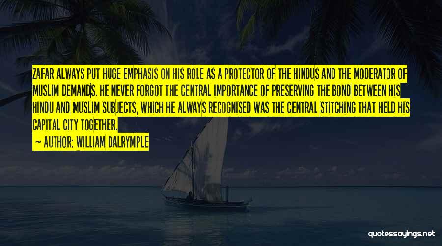 William Dalrymple Quotes: Zafar Always Put Huge Emphasis On His Role As A Protector Of The Hindus And The Moderator Of Muslim Demands.