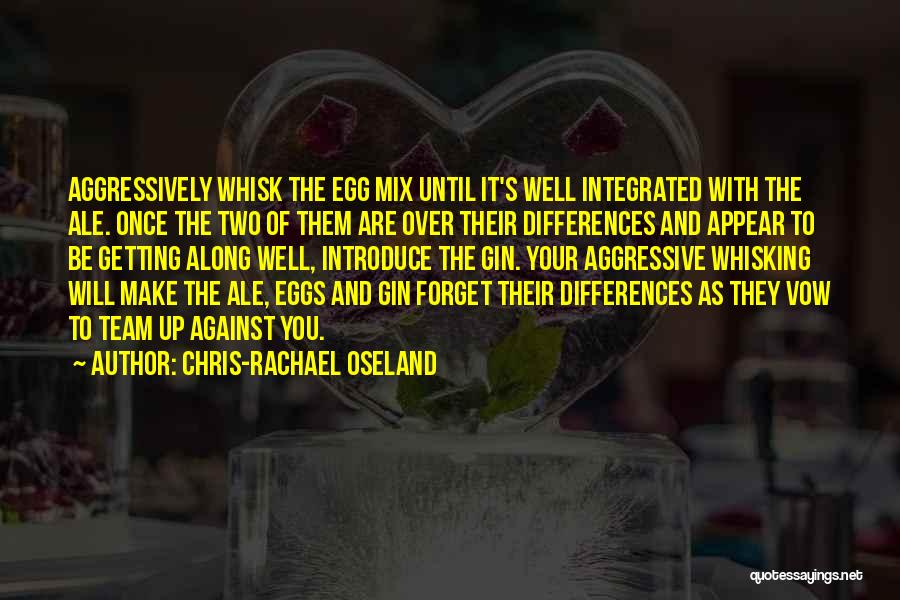 Chris-Rachael Oseland Quotes: Aggressively Whisk The Egg Mix Until It's Well Integrated With The Ale. Once The Two Of Them Are Over Their