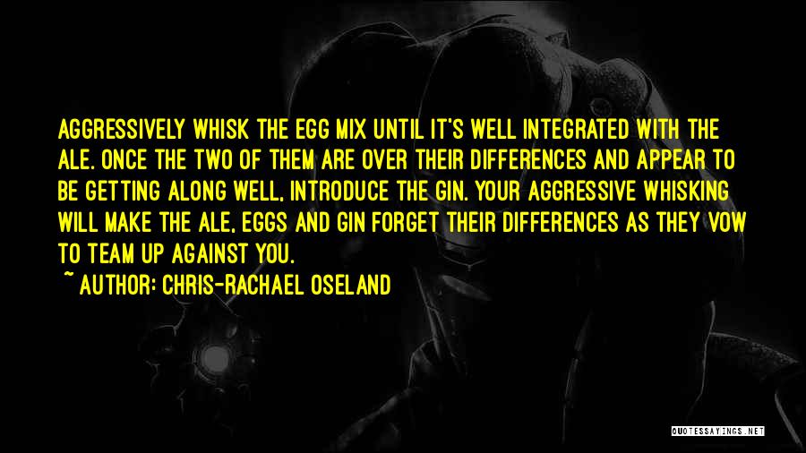 Chris-Rachael Oseland Quotes: Aggressively Whisk The Egg Mix Until It's Well Integrated With The Ale. Once The Two Of Them Are Over Their