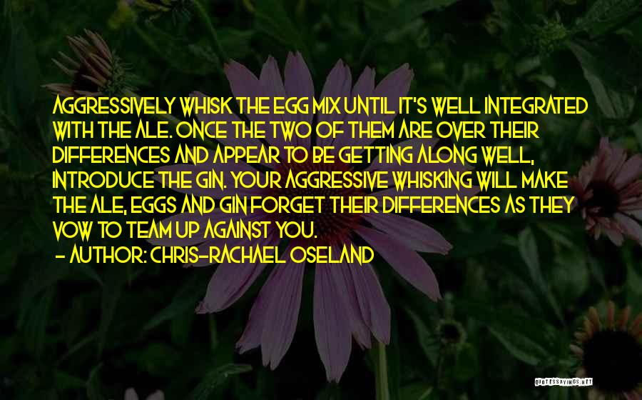 Chris-Rachael Oseland Quotes: Aggressively Whisk The Egg Mix Until It's Well Integrated With The Ale. Once The Two Of Them Are Over Their