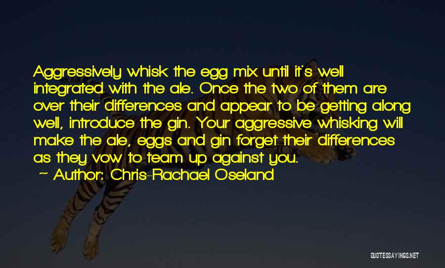 Chris-Rachael Oseland Quotes: Aggressively Whisk The Egg Mix Until It's Well Integrated With The Ale. Once The Two Of Them Are Over Their