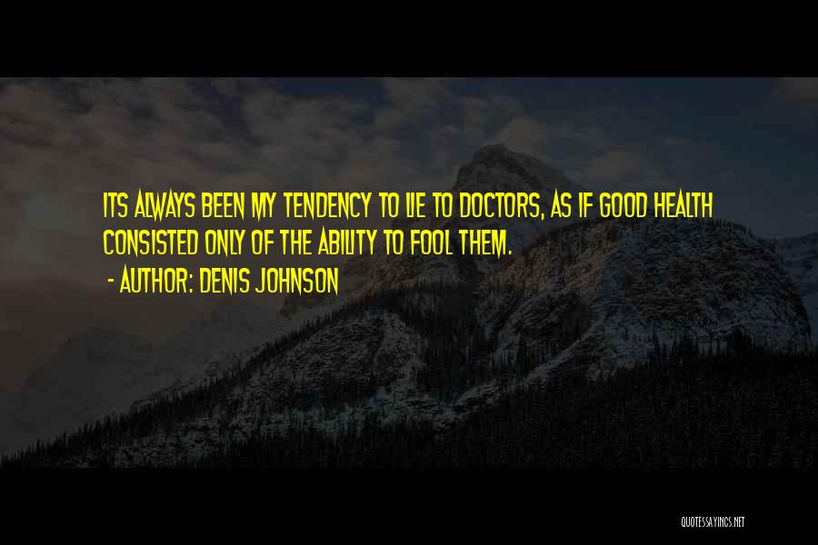 Denis Johnson Quotes: Its Always Been My Tendency To Lie To Doctors, As If Good Health Consisted Only Of The Ability To Fool