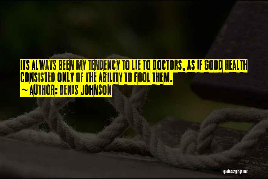 Denis Johnson Quotes: Its Always Been My Tendency To Lie To Doctors, As If Good Health Consisted Only Of The Ability To Fool