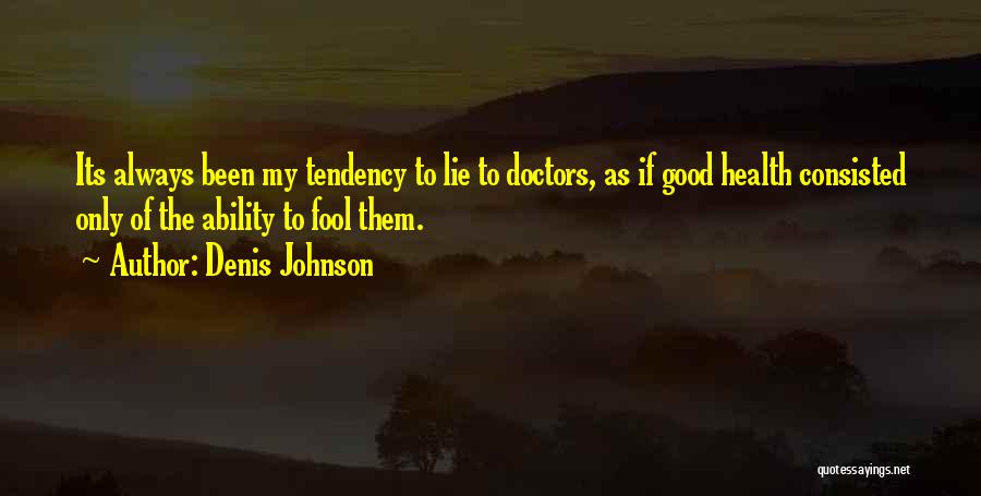 Denis Johnson Quotes: Its Always Been My Tendency To Lie To Doctors, As If Good Health Consisted Only Of The Ability To Fool