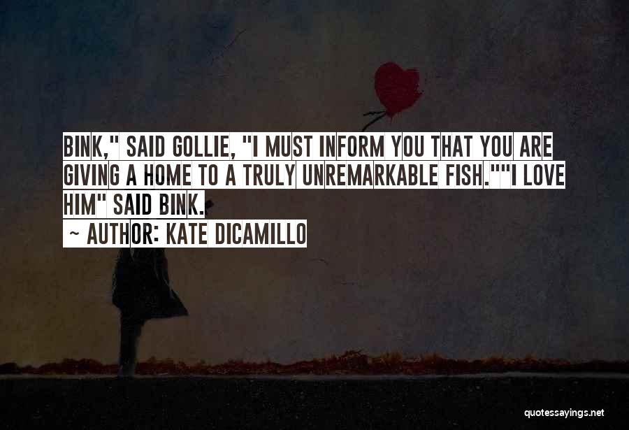 Kate DiCamillo Quotes: Bink, Said Gollie, I Must Inform You That You Are Giving A Home To A Truly Unremarkable Fish.i Love Him