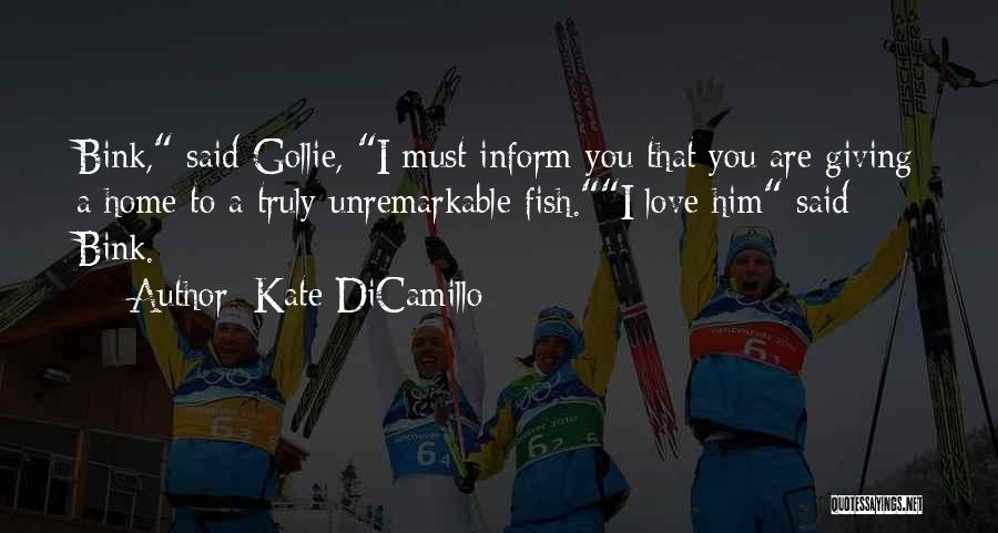 Kate DiCamillo Quotes: Bink, Said Gollie, I Must Inform You That You Are Giving A Home To A Truly Unremarkable Fish.i Love Him