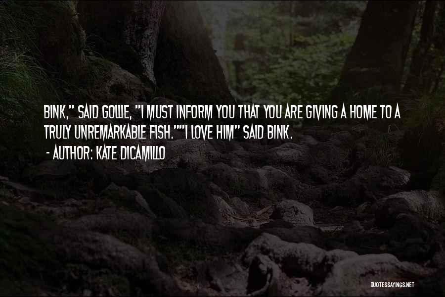 Kate DiCamillo Quotes: Bink, Said Gollie, I Must Inform You That You Are Giving A Home To A Truly Unremarkable Fish.i Love Him