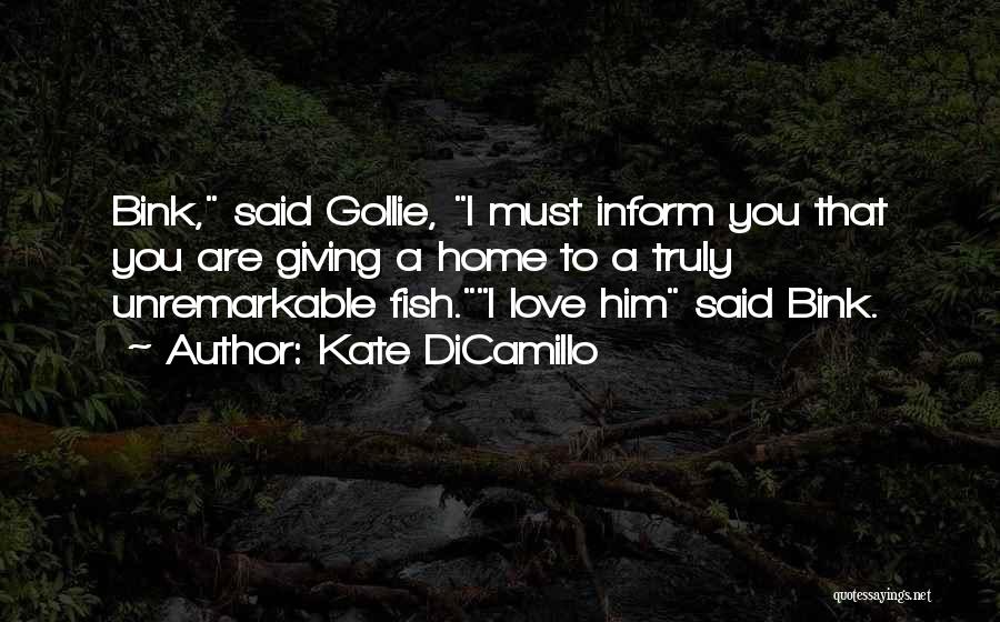 Kate DiCamillo Quotes: Bink, Said Gollie, I Must Inform You That You Are Giving A Home To A Truly Unremarkable Fish.i Love Him