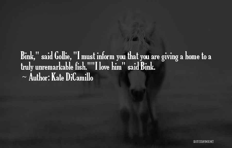 Kate DiCamillo Quotes: Bink, Said Gollie, I Must Inform You That You Are Giving A Home To A Truly Unremarkable Fish.i Love Him