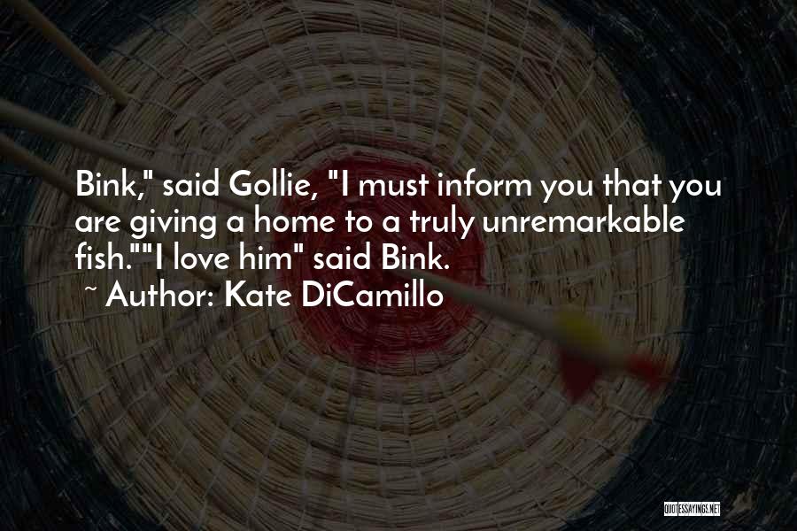 Kate DiCamillo Quotes: Bink, Said Gollie, I Must Inform You That You Are Giving A Home To A Truly Unremarkable Fish.i Love Him