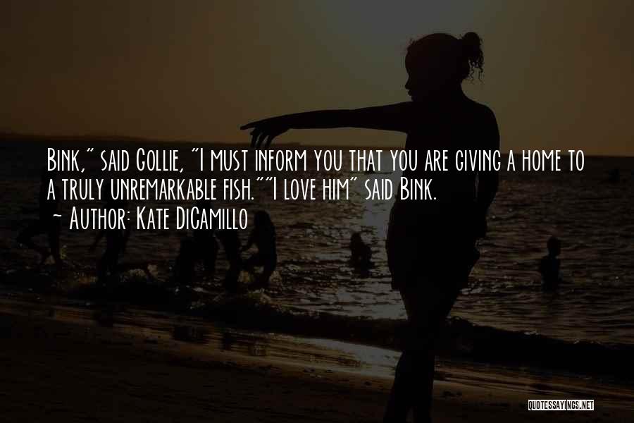 Kate DiCamillo Quotes: Bink, Said Gollie, I Must Inform You That You Are Giving A Home To A Truly Unremarkable Fish.i Love Him
