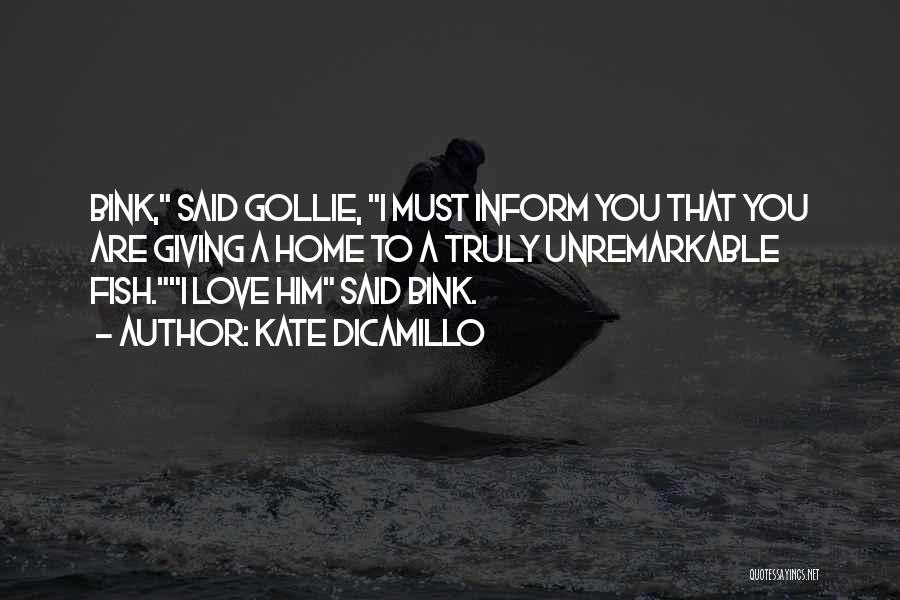 Kate DiCamillo Quotes: Bink, Said Gollie, I Must Inform You That You Are Giving A Home To A Truly Unremarkable Fish.i Love Him