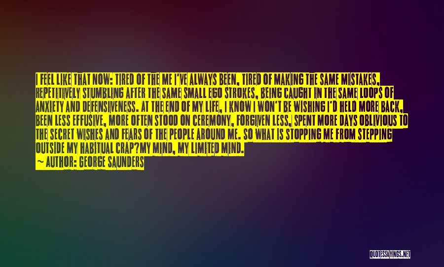 George Saunders Quotes: I Feel Like That Now: Tired Of The Me I've Always Been, Tired Of Making The Same Mistakes, Repetitively Stumbling