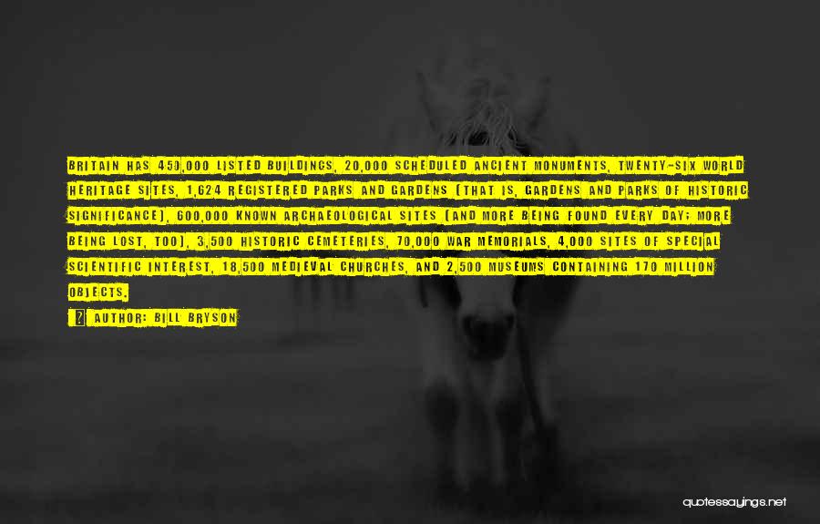 Bill Bryson Quotes: Britain Has 450,000 Listed Buildings, 20,000 Scheduled Ancient Monuments, Twenty-six World Heritage Sites, 1,624 Registered Parks And Gardens (that Is,