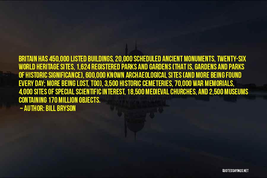 Bill Bryson Quotes: Britain Has 450,000 Listed Buildings, 20,000 Scheduled Ancient Monuments, Twenty-six World Heritage Sites, 1,624 Registered Parks And Gardens (that Is,