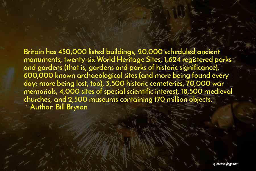 Bill Bryson Quotes: Britain Has 450,000 Listed Buildings, 20,000 Scheduled Ancient Monuments, Twenty-six World Heritage Sites, 1,624 Registered Parks And Gardens (that Is,