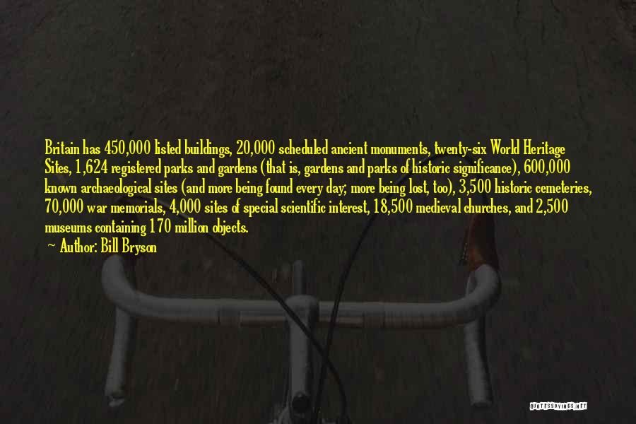Bill Bryson Quotes: Britain Has 450,000 Listed Buildings, 20,000 Scheduled Ancient Monuments, Twenty-six World Heritage Sites, 1,624 Registered Parks And Gardens (that Is,