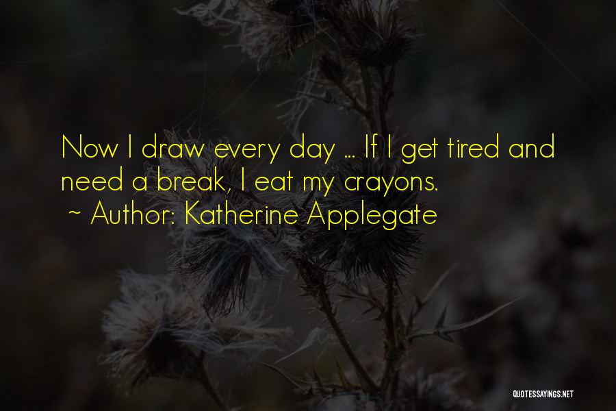 Katherine Applegate Quotes: Now I Draw Every Day ... If I Get Tired And Need A Break, I Eat My Crayons.