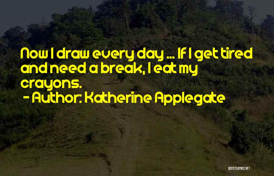 Katherine Applegate Quotes: Now I Draw Every Day ... If I Get Tired And Need A Break, I Eat My Crayons.