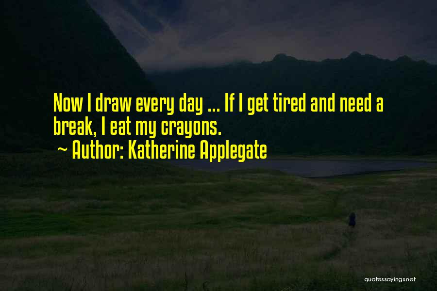 Katherine Applegate Quotes: Now I Draw Every Day ... If I Get Tired And Need A Break, I Eat My Crayons.