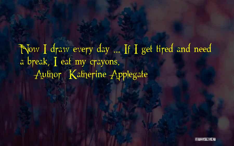 Katherine Applegate Quotes: Now I Draw Every Day ... If I Get Tired And Need A Break, I Eat My Crayons.