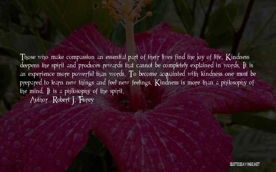 Robert J. Furey Quotes: Those Who Make Compassion An Essential Part Of Their Lives Find The Joy Of Life. Kindness Deepens The Spirit And