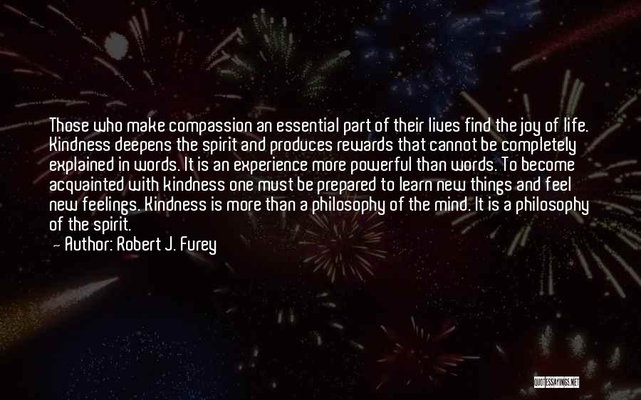 Robert J. Furey Quotes: Those Who Make Compassion An Essential Part Of Their Lives Find The Joy Of Life. Kindness Deepens The Spirit And
