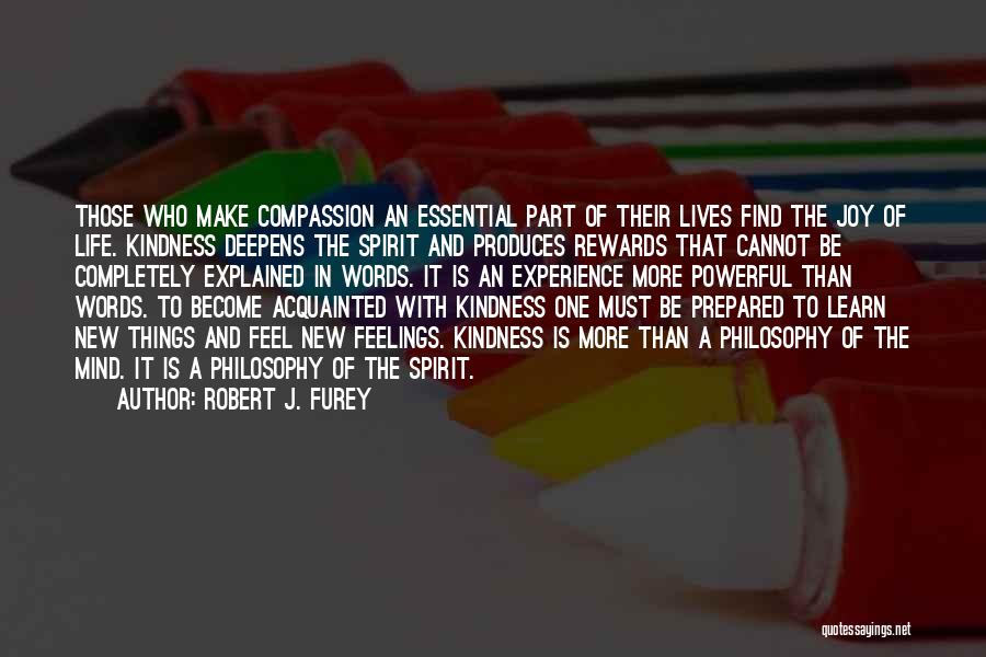 Robert J. Furey Quotes: Those Who Make Compassion An Essential Part Of Their Lives Find The Joy Of Life. Kindness Deepens The Spirit And