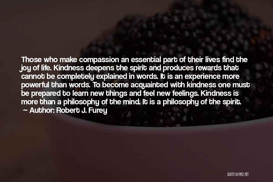 Robert J. Furey Quotes: Those Who Make Compassion An Essential Part Of Their Lives Find The Joy Of Life. Kindness Deepens The Spirit And