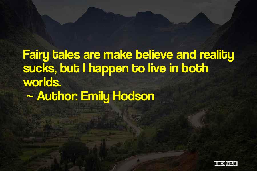 Emily Hodson Quotes: Fairy Tales Are Make Believe And Reality Sucks, But I Happen To Live In Both Worlds.