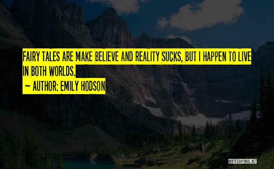 Emily Hodson Quotes: Fairy Tales Are Make Believe And Reality Sucks, But I Happen To Live In Both Worlds.