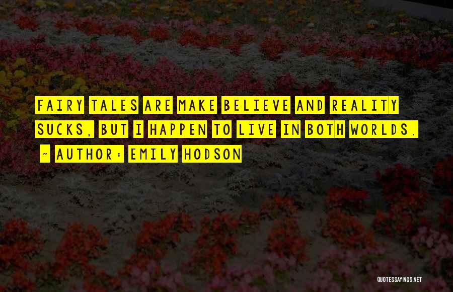 Emily Hodson Quotes: Fairy Tales Are Make Believe And Reality Sucks, But I Happen To Live In Both Worlds.