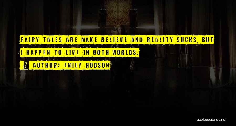 Emily Hodson Quotes: Fairy Tales Are Make Believe And Reality Sucks, But I Happen To Live In Both Worlds.