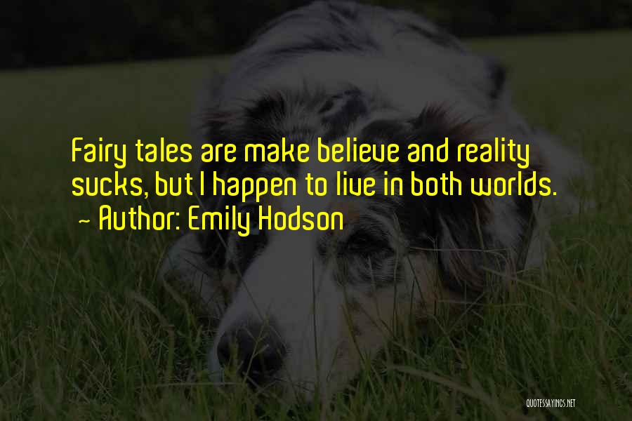 Emily Hodson Quotes: Fairy Tales Are Make Believe And Reality Sucks, But I Happen To Live In Both Worlds.