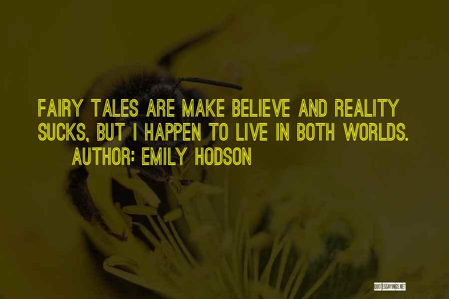 Emily Hodson Quotes: Fairy Tales Are Make Believe And Reality Sucks, But I Happen To Live In Both Worlds.