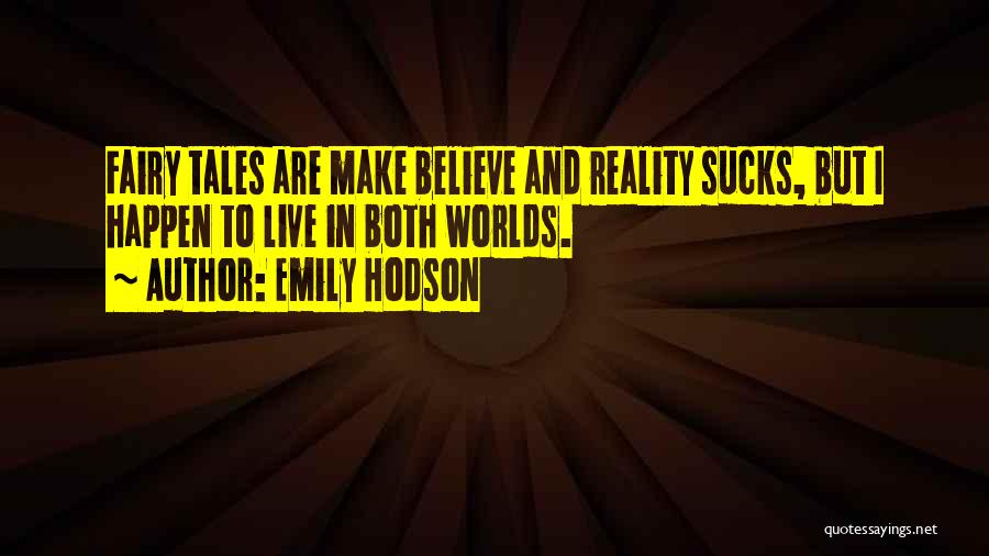 Emily Hodson Quotes: Fairy Tales Are Make Believe And Reality Sucks, But I Happen To Live In Both Worlds.