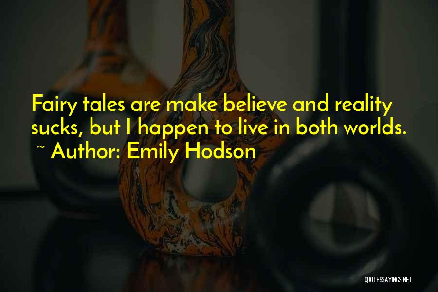 Emily Hodson Quotes: Fairy Tales Are Make Believe And Reality Sucks, But I Happen To Live In Both Worlds.