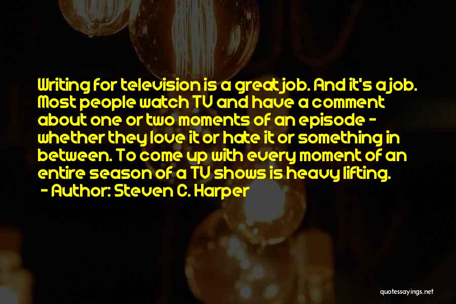 Steven C. Harper Quotes: Writing For Television Is A Great Job. And It's A Job. Most People Watch Tv And Have A Comment About