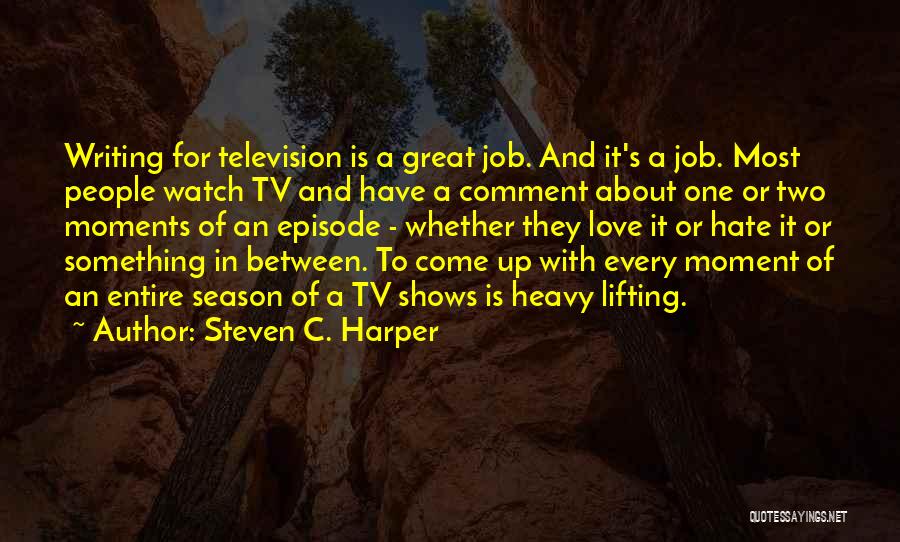 Steven C. Harper Quotes: Writing For Television Is A Great Job. And It's A Job. Most People Watch Tv And Have A Comment About