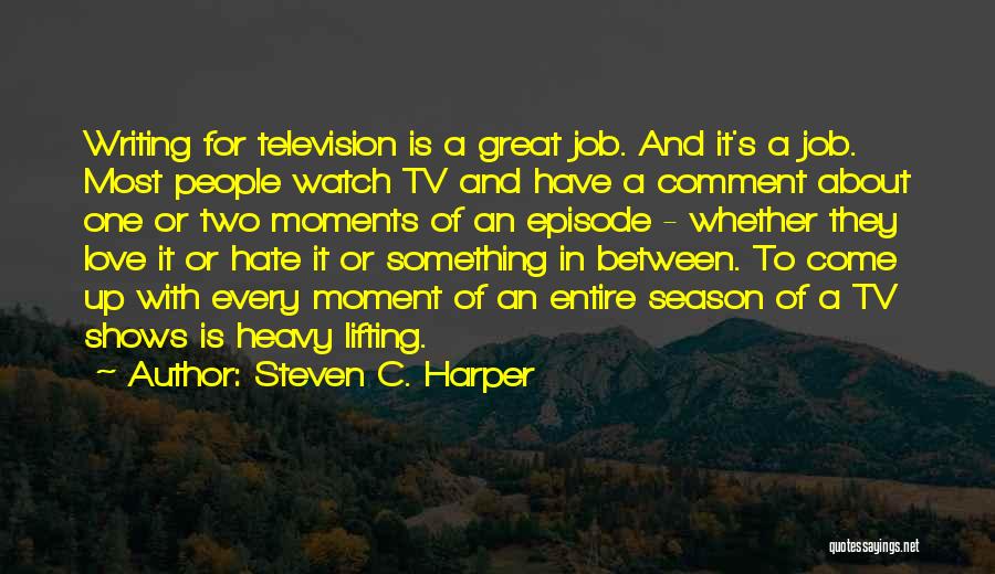 Steven C. Harper Quotes: Writing For Television Is A Great Job. And It's A Job. Most People Watch Tv And Have A Comment About