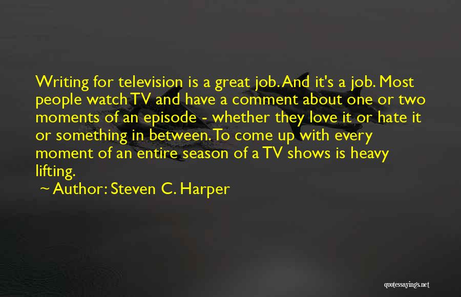 Steven C. Harper Quotes: Writing For Television Is A Great Job. And It's A Job. Most People Watch Tv And Have A Comment About