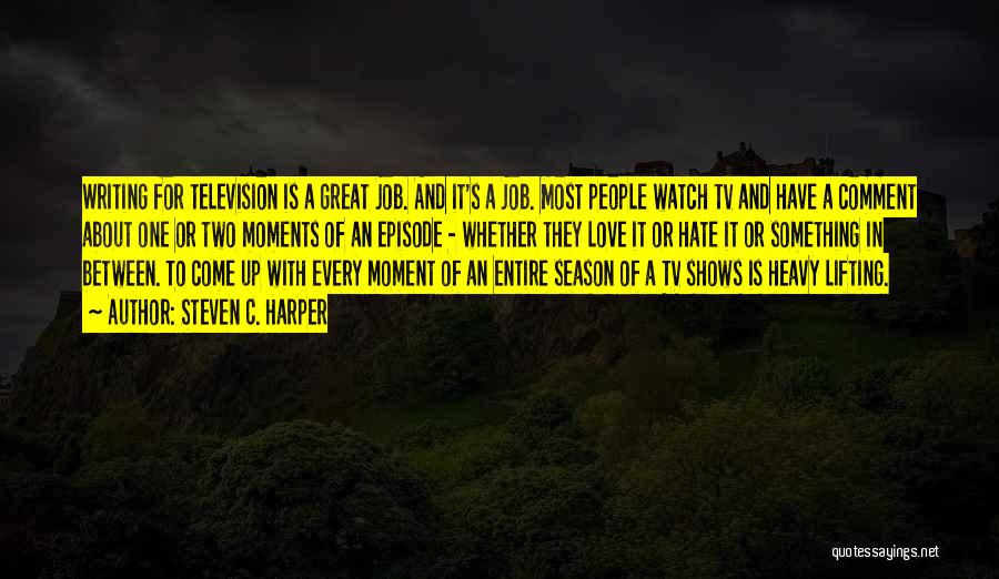 Steven C. Harper Quotes: Writing For Television Is A Great Job. And It's A Job. Most People Watch Tv And Have A Comment About