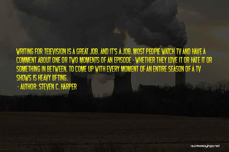 Steven C. Harper Quotes: Writing For Television Is A Great Job. And It's A Job. Most People Watch Tv And Have A Comment About