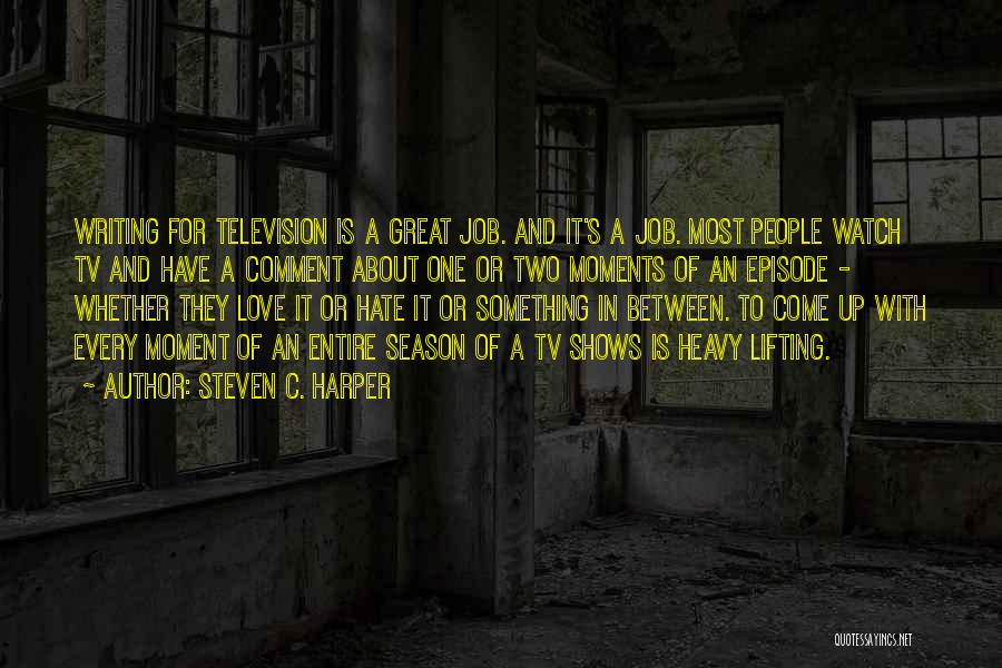 Steven C. Harper Quotes: Writing For Television Is A Great Job. And It's A Job. Most People Watch Tv And Have A Comment About