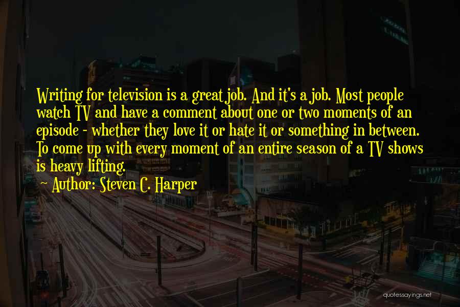 Steven C. Harper Quotes: Writing For Television Is A Great Job. And It's A Job. Most People Watch Tv And Have A Comment About